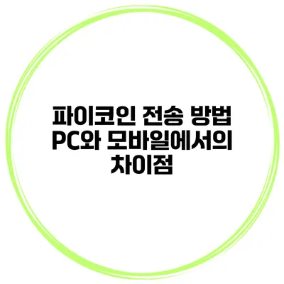 파이코인 전송 방법 PC와 모바일에서의 차이점