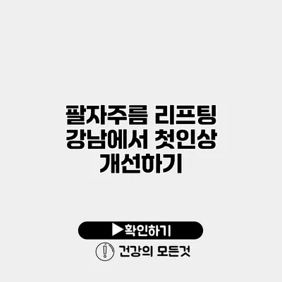 팔자주름 리프팅 강남에서 첫인상 개선하기