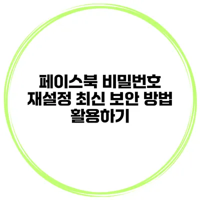 페이스북 비밀번호 재설정 최신 보안 방법 활용하기