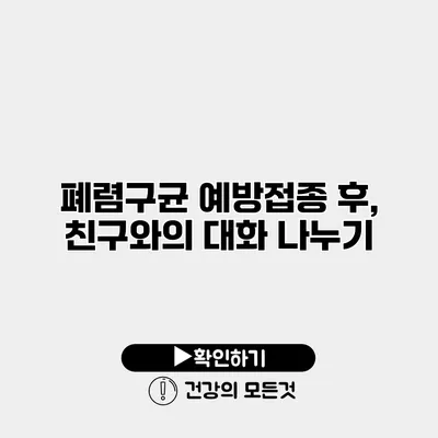 폐렴구균 예방접종 후, 친구와의 대화 나누기