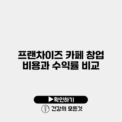 프랜차이즈 카페 창업 비용과 수익률 비교