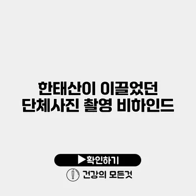 한태산이 이끌었던 단체사진 촬영 비하인드