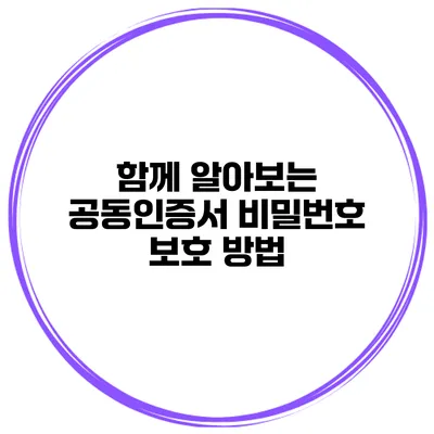 함께 알아보는 공동인증서 비밀번호 보호 방법