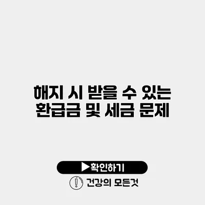 해지 시 받을 수 있는 환급금 및 세금 문제