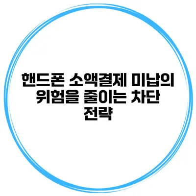 핸드폰 소액결제 미납의 위험을 줄이는 차단 전략