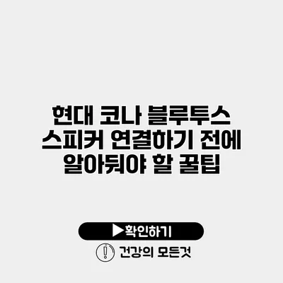 현대 코나 블루투스 스피커 연결하기 전에 알아둬야 할 꿀팁