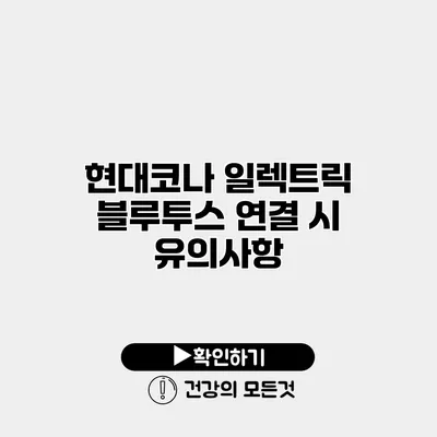 현대코나 일렉트릭 블루투스 연결 시 유의사항