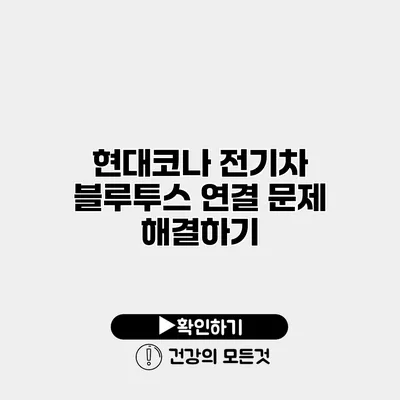 현대코나 전기차 블루투스 연결 문제 해결하기